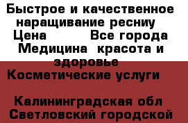 Быстрое и качественное наращивание ресниу › Цена ­ 200 - Все города Медицина, красота и здоровье » Косметические услуги   . Калининградская обл.,Светловский городской округ 